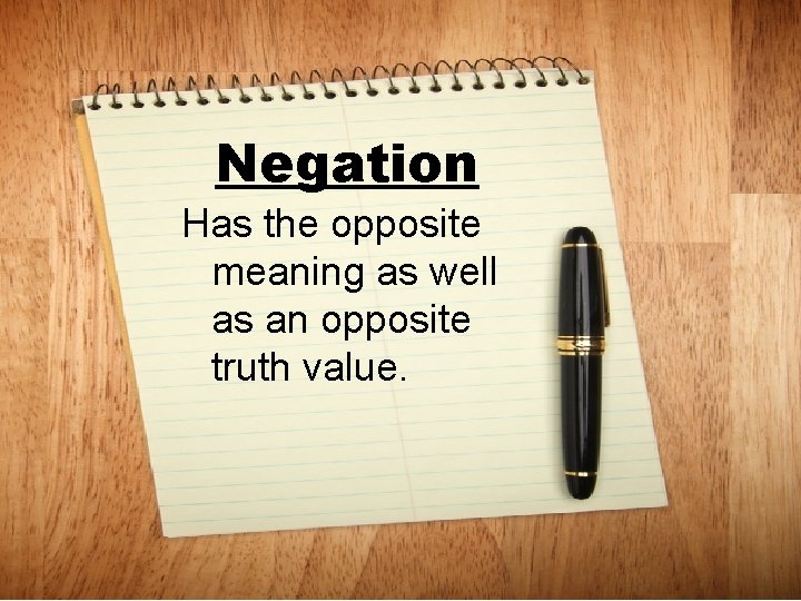Negation Has the opposite meaning as well as an opposite truth value. 
