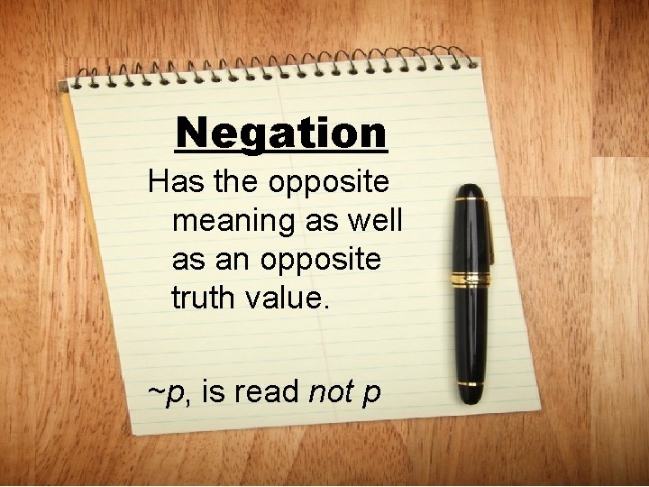 Negation Has the opposite meaning as well as an opposite truth value. ~p, is