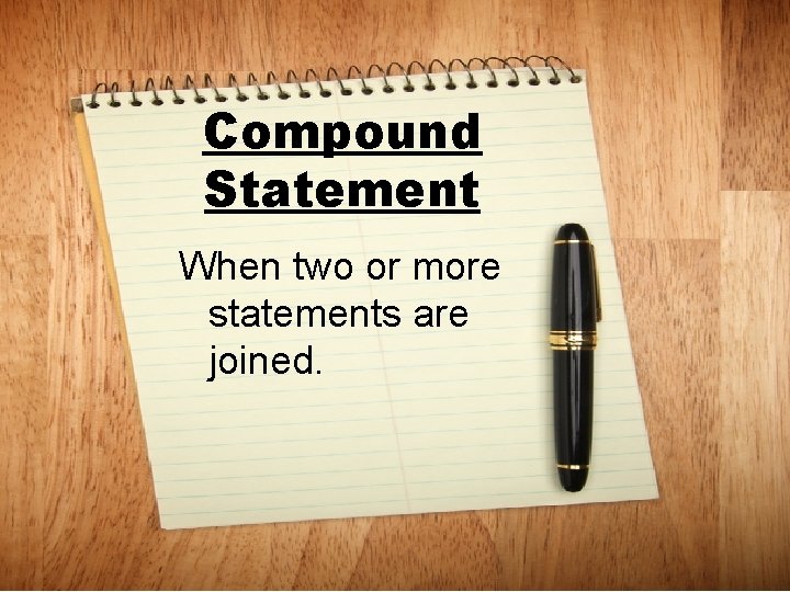 Compound Statement When two or more statements are joined. 