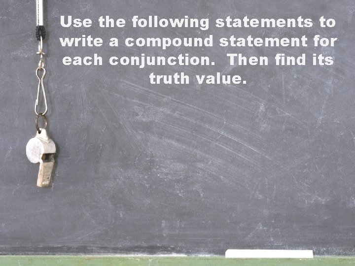 Use the following statements to write a compound statement for each conjunction. Then find