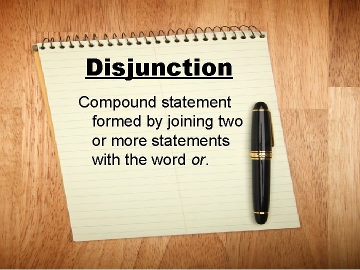 Disjunction Compound statement formed by joining two or more statements with the word or.