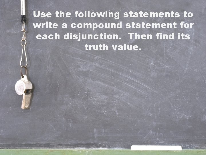 Use the following statements to write a compound statement for each disjunction. Then find