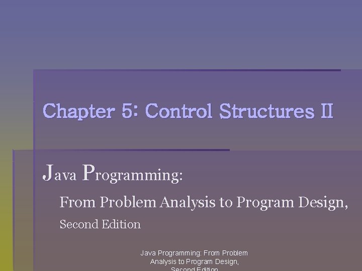 Chapter 5: Control Structures II Java Programming: From Problem Analysis to Program Design, Second