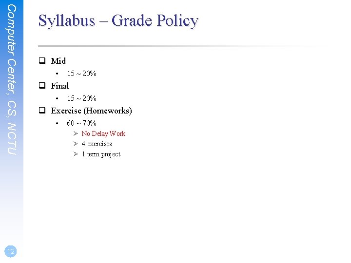 Computer Center, CS, NCTU 12 Syllabus – Grade Policy q Mid • 15 ~