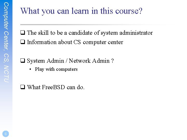 Computer Center, CS, NCTU What you can learn in this course? q The skill