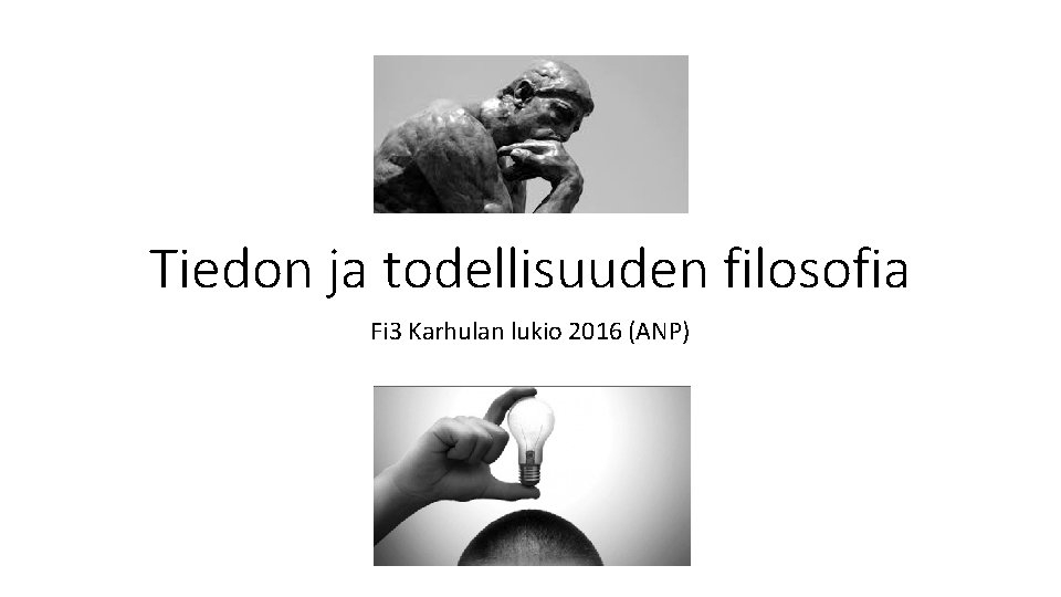 Tiedon ja todellisuuden filosofia Fi 3 Karhulan lukio 2016 (ANP) Tiedon ja todellisuuden filosofia Fi 3 Karhulan lukio 2016 (ANP)