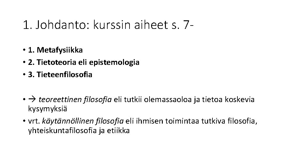1. Johdanto: kurssin aiheet s. 7 • 1. Metafysiikka • 2. Tietoteoria eli epistemologia 1. Johdanto: kurssin aiheet s. 7 • 1. Metafysiikka • 2. Tietoteoria eli epistemologia