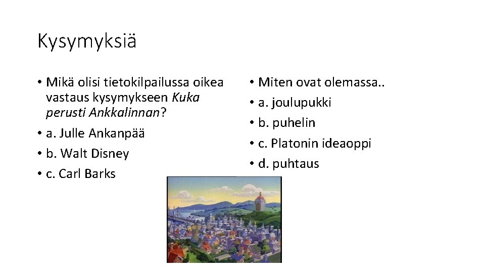 Kysymyksiä • Mikä olisi tietokilpailussa oikea vastaus kysymykseen Kuka perusti Ankkalinnan? • a. Julle Kysymyksiä • Mikä olisi tietokilpailussa oikea vastaus kysymykseen Kuka perusti Ankkalinnan? • a. Julle