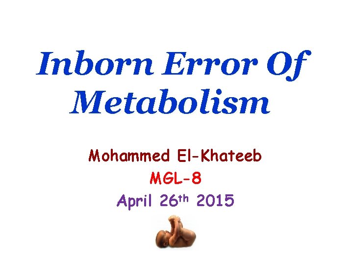 Inborn Error Of Metabolism Mohammed El-Khateeb MGL-8 April 26 th 2015 