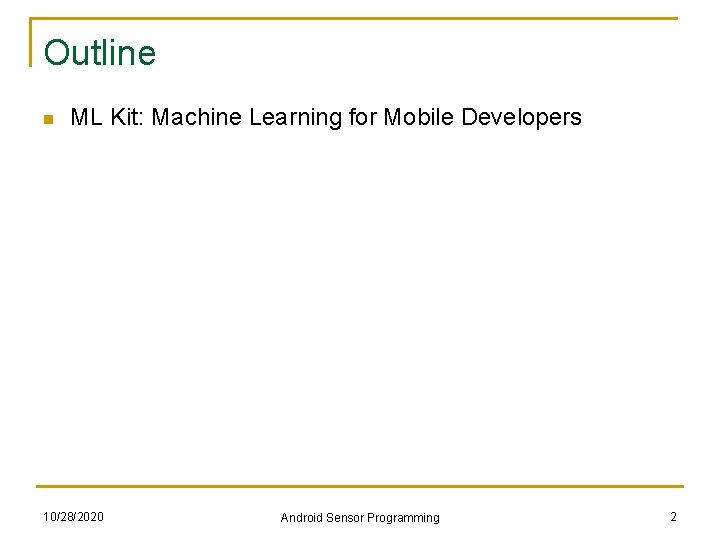 Outline n ML Kit: Machine Learning for Mobile Developers 10/28/2020 Android Sensor Programming 2