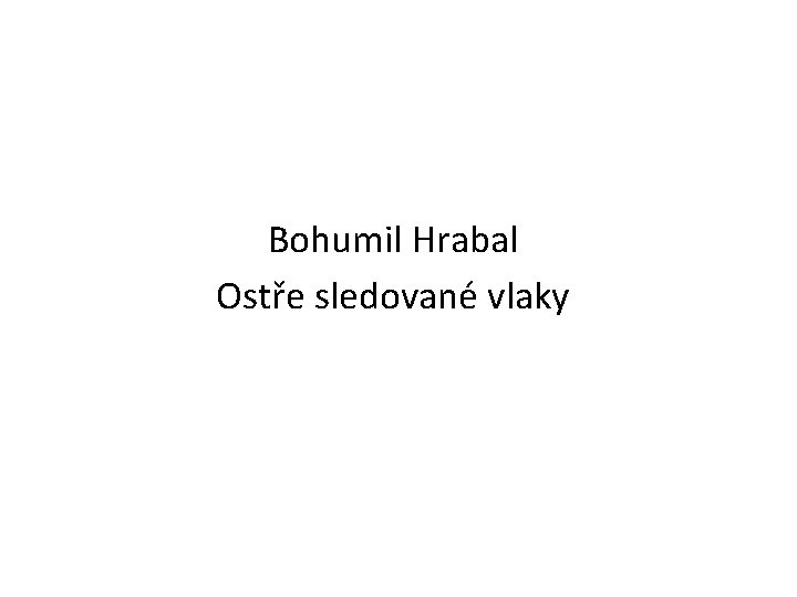 Bohumil Hrabal Ostře sledované vlaky 