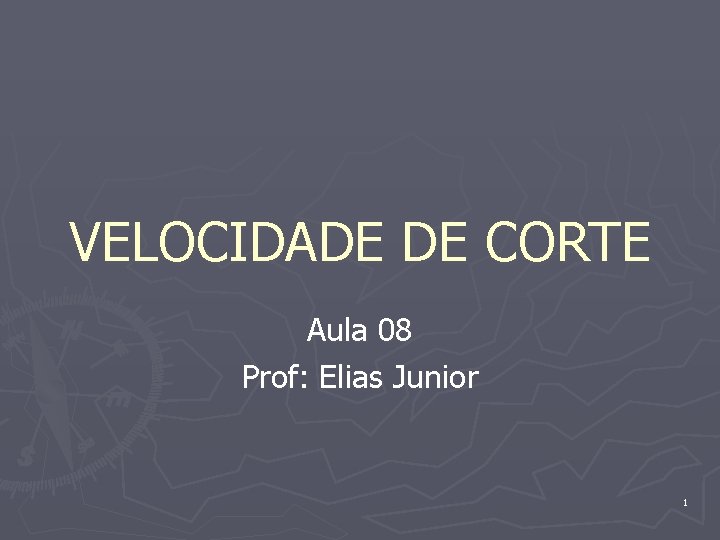 VELOCIDADE DE CORTE Aula 08 Prof: Elias Junior 1 