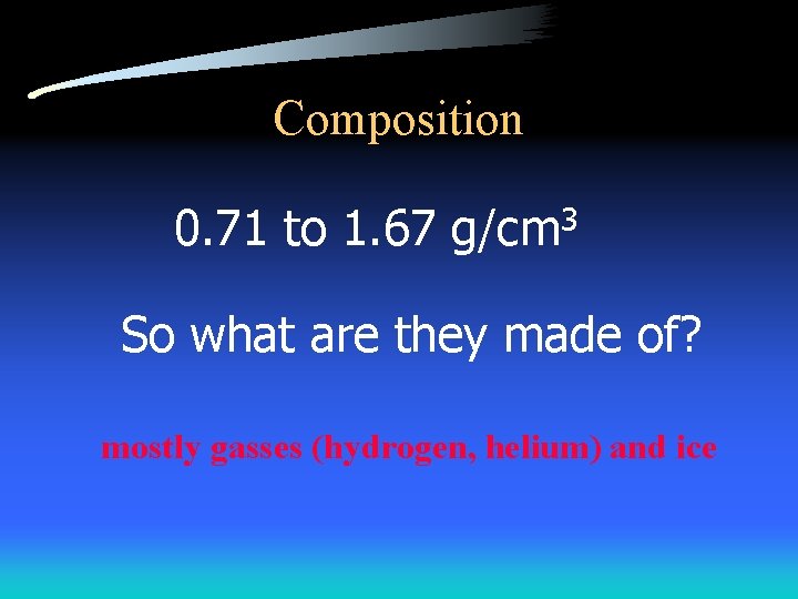 Composition 0. 71 to 1. 67 g/cm 3 So what are they made of?
