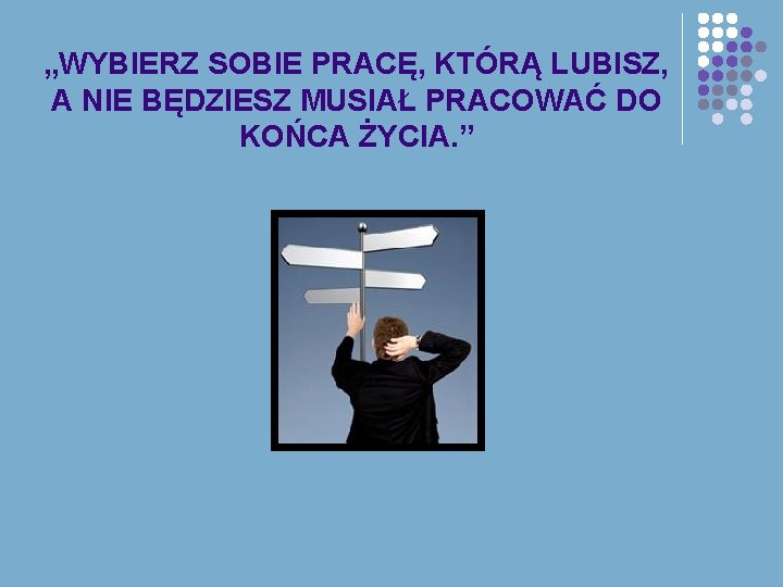 „WYBIERZ SOBIE PRACĘ, KTÓRĄ LUBISZ, A NIE BĘDZIESZ MUSIAŁ PRACOWAĆ DO KOŃCA ŻYCIA. ”