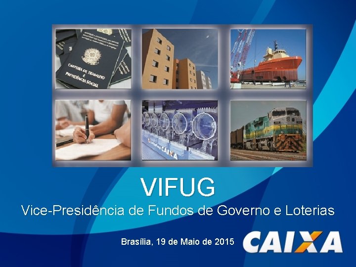 VIFUG Vice-Presidência de Fundos de Governo e Loterias Brasília, 19 de Maio de 2015