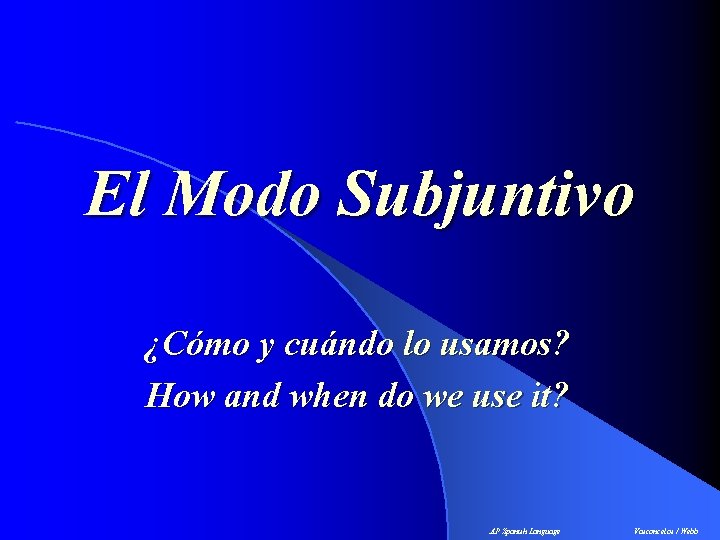 El Modo Subjuntivo ¿Cómo y cuándo lo usamos? How and when do we use