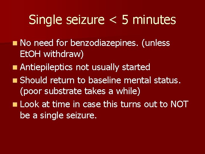 Single seizure < 5 minutes n No need for benzodiazepines. (unless Et. OH withdraw)