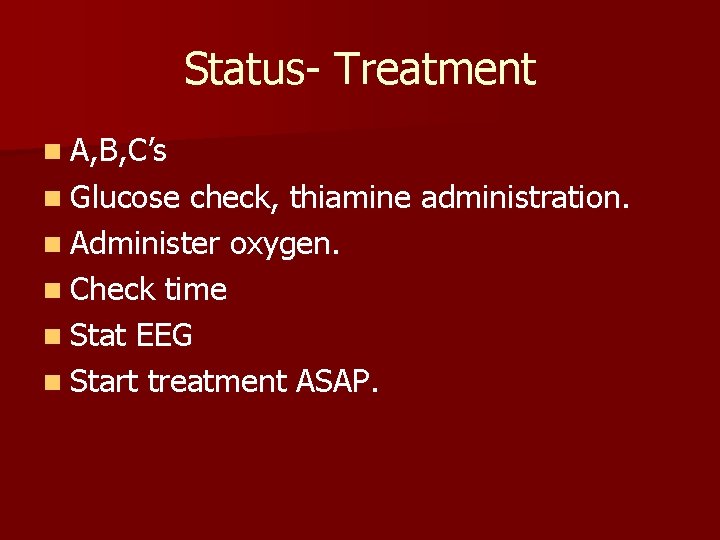 Status- Treatment n A, B, C’s n Glucose check, thiamine administration. n Administer oxygen.