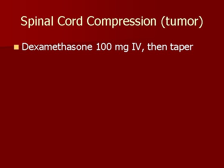 Spinal Cord Compression (tumor) n Dexamethasone 100 mg IV, then taper 