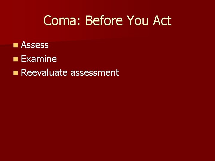 Coma: Before You Act n Assess n Examine n Reevaluate assessment 