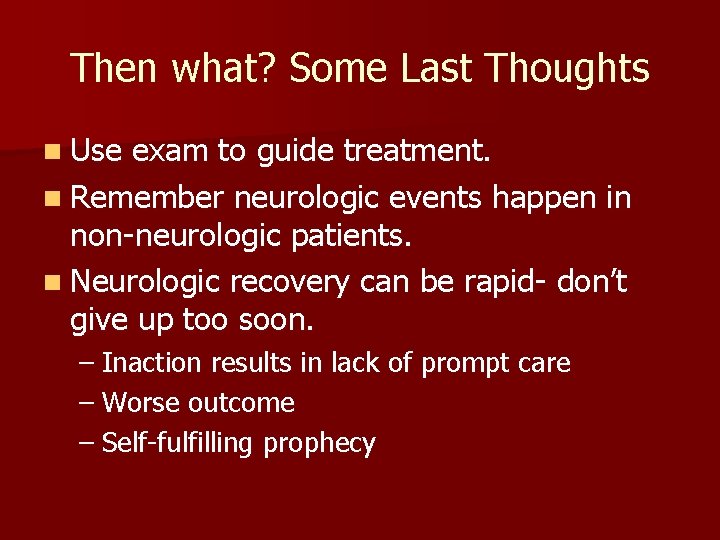 Then what? Some Last Thoughts n Use exam to guide treatment. n Remember neurologic