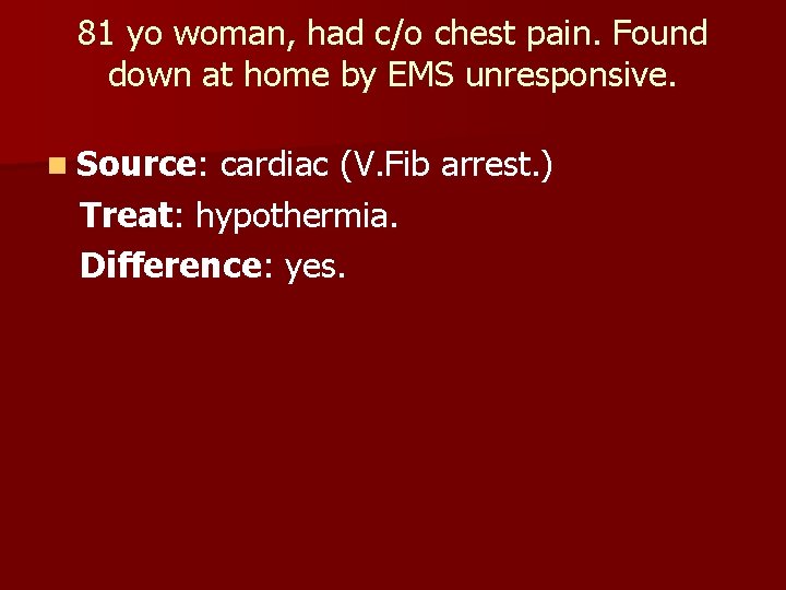 81 yo woman, had c/o chest pain. Found down at home by EMS unresponsive.