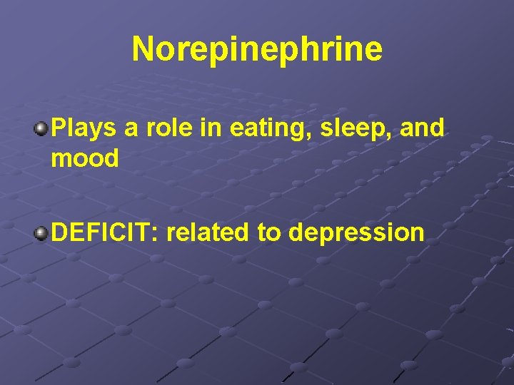 Norepinephrine Plays a role in eating, sleep, and mood DEFICIT: related to depression 