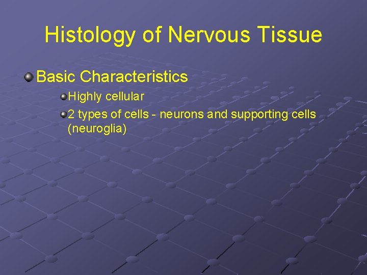 Histology of Nervous Tissue Basic Characteristics Highly cellular 2 types of cells - neurons