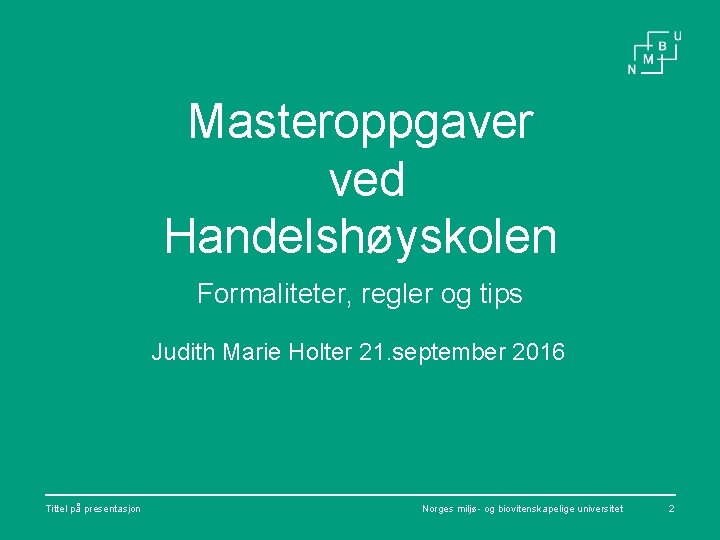 Masteroppgaver ved Handelshøyskolen Formaliteter, regler og tips Judith Marie Holter 21. september 2016 Tittel