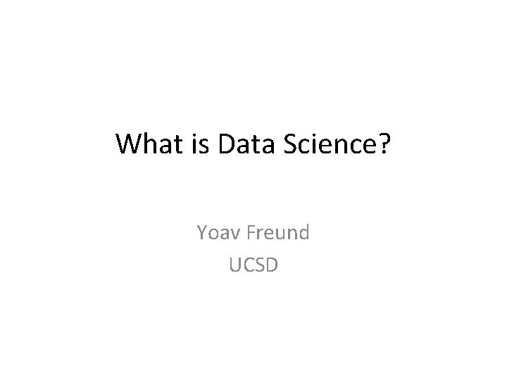 What is Data Science? Yoav Freund UCSD What is Data Science? Yoav Freund UCSD