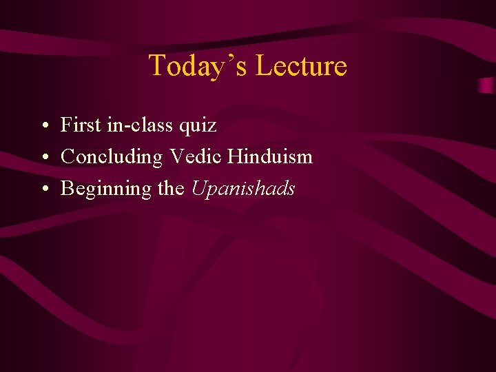 Today’s Lecture • First in-class quiz • Concluding Vedic Hinduism • Beginning the Upanishads