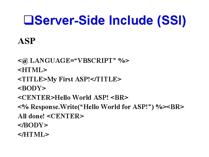 q. Server-Side Include (SSI) ASP <@ LANGUAGE=“VBSCRIPT” %> <HTML> <TITLE>My First ASP!</TITLE> <BODY> <CENTER>Hello