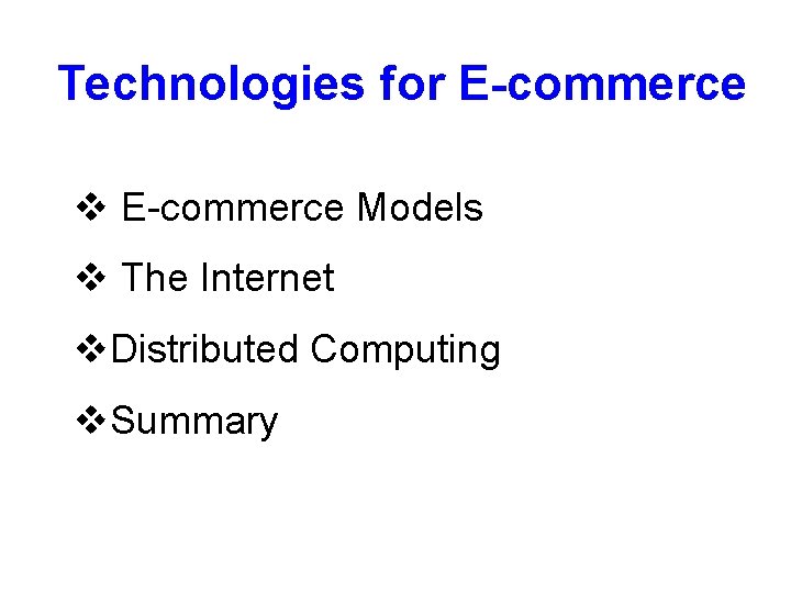 Technologies for E-commerce v E-commerce Models v The Internet v. Distributed Computing v. Summary