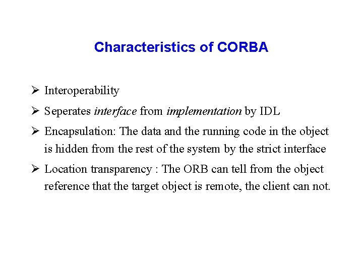 Characteristics of CORBA Ø Interoperability Ø Seperates interface from implementation by IDL Ø Encapsulation: