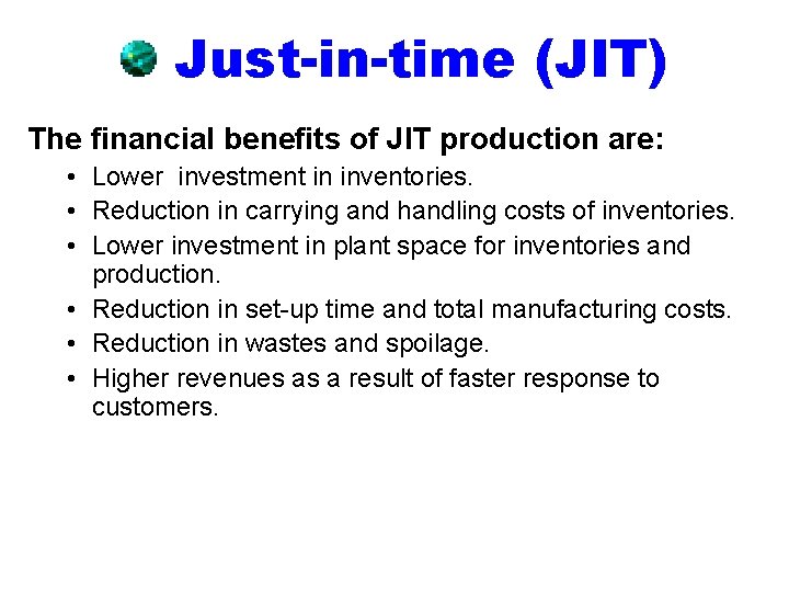 Just-in-time (JIT) The financial benefits of JIT production are: • Lower investment in inventories.