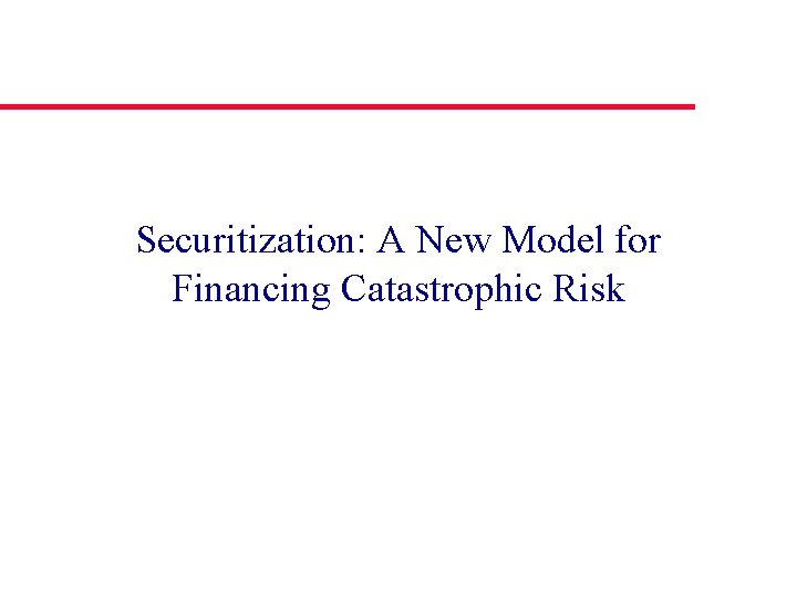 Securitization: A New Model for Financing Catastrophic Risk 