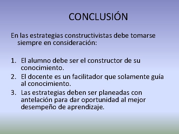 CONCLUSIÓN En las estrategias constructivistas debe tomarse siempre en consideración: 1. El alumno debe