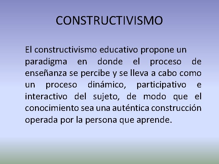 CONSTRUCTIVISMO El constructivismo educativo propone un paradigma en donde el proceso de enseñanza se