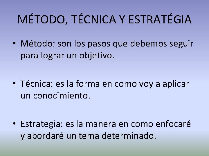 MÉTODO, TÉCNICA Y ESTRATÉGIA • Método: son los pasos que debemos seguir para lograr