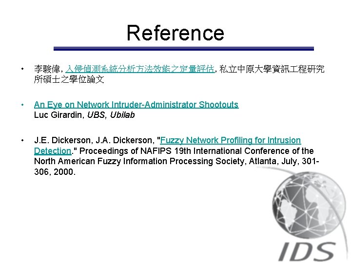 Reference • 李駿偉, 入侵偵測系統分析方法效能之定量評估, 私立中原大學資訊 程研究 所碩士之學位論文 • An Eye on Network Intruder-Administrator Shootouts