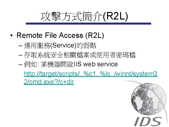 攻擊方式簡介(R 2 L) • Remote File Access (R 2 L) – 運用服務(Service)的弱點 – 存取系統安全相關檔案或使用者密碼檔