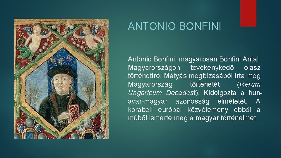 ANTONIO BONFINI Antonio Bonfini, magyarosan Bonfini Antal Magyarországon tevékenykedő olasz történetíró. Mátyás megbízásából írta ANTONIO BONFINI Antonio Bonfini, magyarosan Bonfini Antal Magyarországon tevékenykedő olasz történetíró. Mátyás megbízásából írta