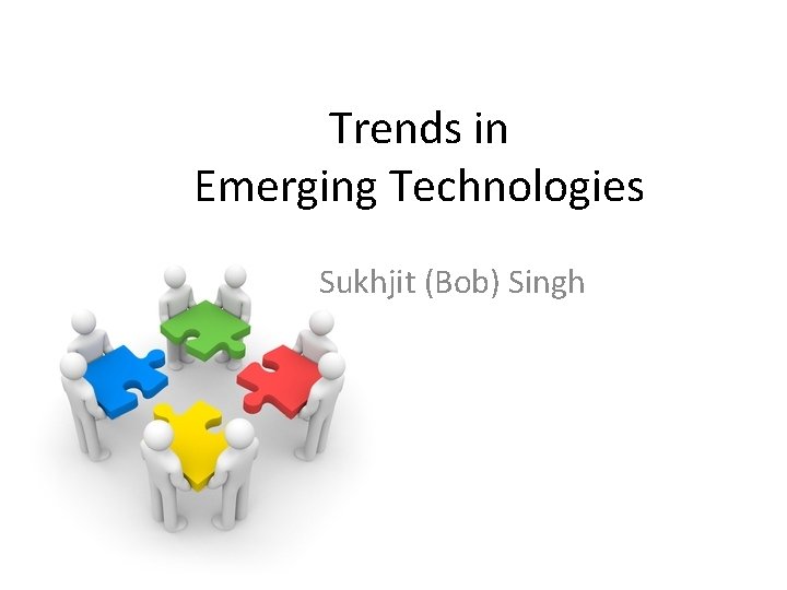 Trends in Emerging Technologies Sukhjit (Bob) Singh 