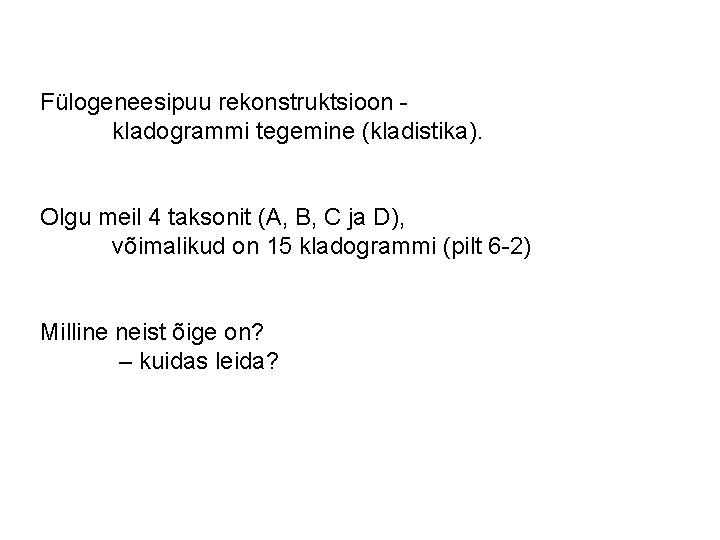 Fülogeneesipuu rekonstruktsioon kladogrammi tegemine (kladistika). Olgu meil 4 taksonit (A, B, C ja D),