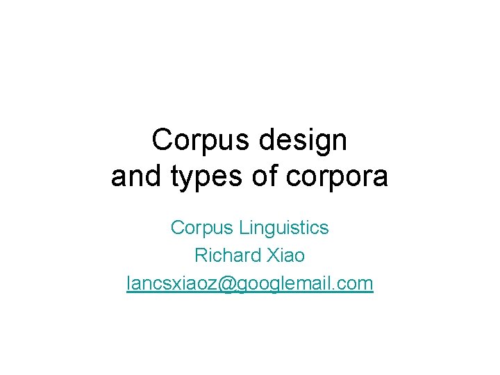 Corpus design and types of corpora Corpus Linguistics Richard Xiao lancsxiaoz@googlemail. com 