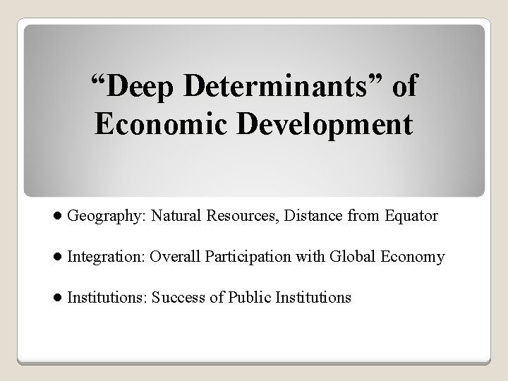 “Deep Determinants” of Economic Development ● Geography: Natural Resources, Distance from Equator ● Integration: