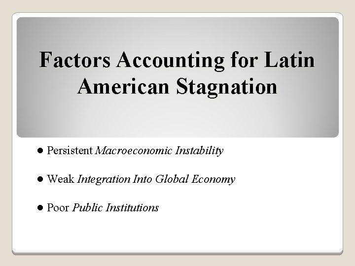 Factors Accounting for Latin American Stagnation ● Persistent Macroeconomic Instability ● Weak Integration Into