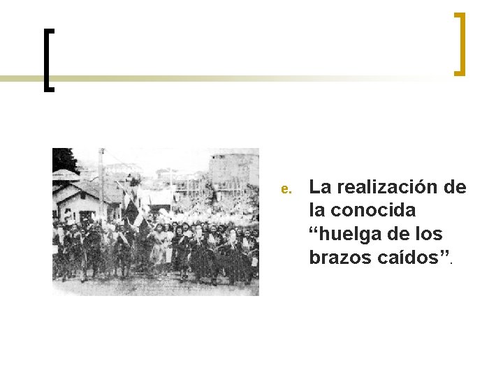 e. La realización de la conocida “huelga de los brazos caídos”. 