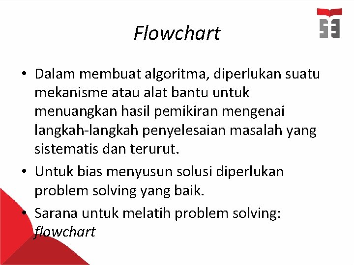 Flowchart • Dalam membuat algoritma, diperlukan suatu mekanisme atau alat bantu untuk menuangkan hasil