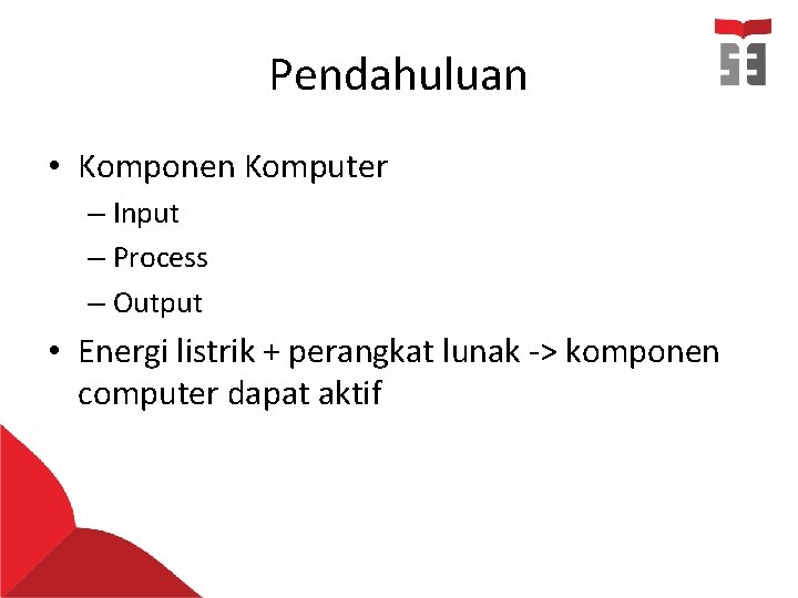 Pendahuluan • Komponen Komputer – Input – Process – Output • Energi listrik +